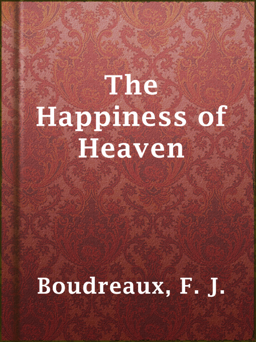 Title details for The Happiness of Heaven by F. J. Boudreaux - Available